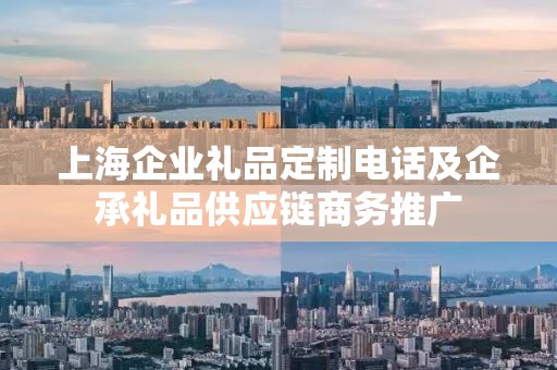 上海企业礼品定制电话及企承礼品供应链商务推广