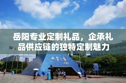 岳阳专业定制礼品，企承礼品供应链的独特定制魅力
